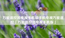 万能遥控器电视手机版手机电视万能遥控「万能遥控器电视手机版」