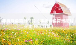 手机绿色背景图片（手机绿色背景图片 护眼 聊天背景）