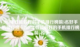 2024年性能最好的手机排行榜前5名好手机排行榜「2024年性能最好的手机排行榜前5名」