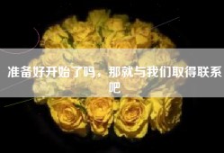 准备好开始了吗，那就与我们取得联系吧
