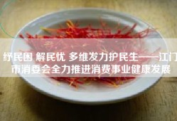 纾民困 解民忧 多维发力护民生——江门市消委会全力推进消费事业健康发展