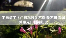 不自信了《仁跃科技》不靠谱!不可信!被骗曝光！真相如此