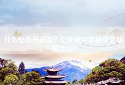 什么是低开高走？它在股票市场中意味着什么？