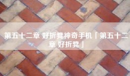 第五十二章 好折凳神奇手机「第五十二章 好折凳」