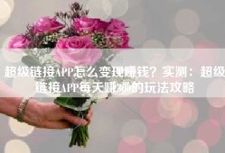 超级链接APP怎么变现赚钱？实测：超级链接APP每天赚300的玩法攻略