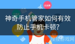神奇手机管家如何有效防止手机卡顿？神奇手机「神奇手机管家如何有效防止手机卡顿？」