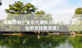 荣耀时刻！北京代表队闪耀全国陶瓷行业职业技能竞赛！