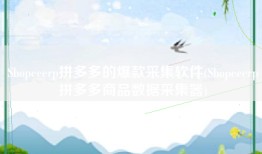 Shopeeerp拼多多的爆款采集软件(Shopeeerp拼多多商品数据采集器)