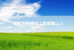 手机屏锁赚钱（锁屏赚app）