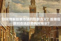 如何理解股票市场的指数含义？股票指数对市场趋势有何预示？