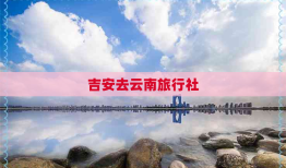 吉安去云南旅行社