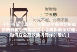 手机拆解全攻略：如何安全高效地拆卸你的爱机手机螺丝刀「手机拆解全攻略：如何安全高效地拆卸你的爱机」