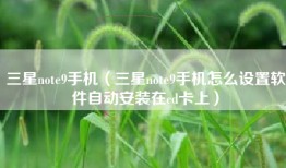 三星note9手机（三星note9手机怎么设置软件自动安装在cd卡上）