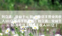 刘立清：受益于3G 前8月电信主营业务收入5883亿黑莓手机论坛「刘立清：受益于3G 前8月电信主营业务收入5883亿」