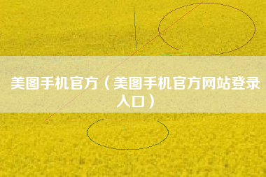 美图手机官方（美图手机官方网站登录入口）