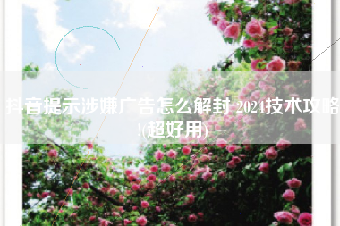 抖音提示涉嫌广告怎么解封 2024技术攻略!(超好用)