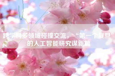 跨学科多领域碰撞交流，“第一个复旦”的人工智能研究谋新篇